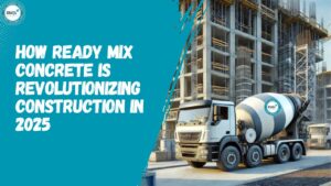 How Ready Mix Concrete is Revolutionizing Construction in 2025