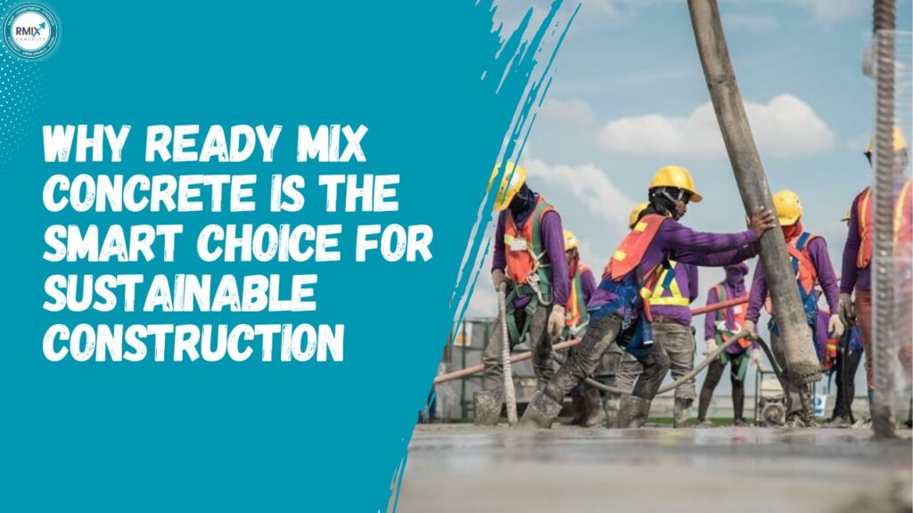 Why Ready Mix Concrete is the Smart Choice for Sustainable Construction